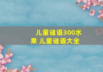 儿童谜语300水果 儿童谜语大全